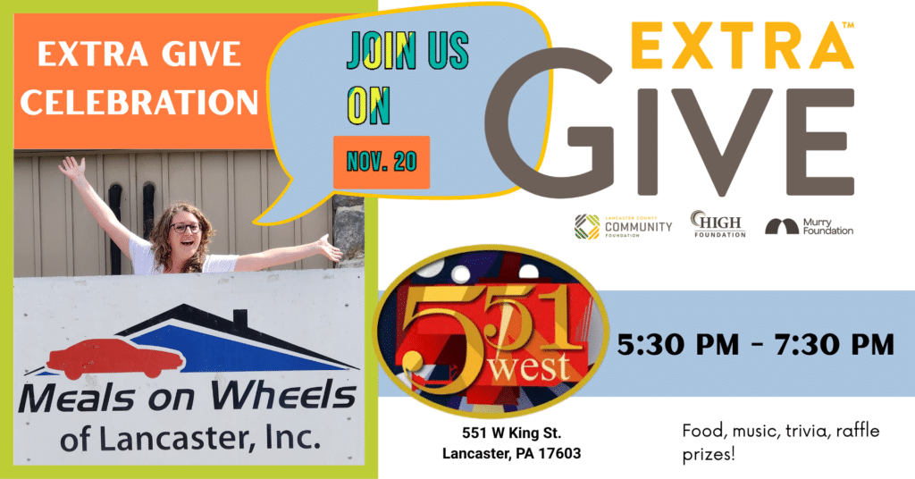 Join Meals on Wheels of Lancaster for our Extra Give in-person event on Friday, Nov. 20. From 5:30pm to 7:30pm at 551 West Skybar, we will be celebrating our Extra Give campaign, enjoying good food, playing trivia, and having a lot of fun. In-person donations earn chances to win raffle prizes.